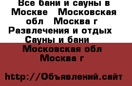 Все бани и сауны в Москве - Московская обл., Москва г. Развлечения и отдых » Сауны и бани   . Московская обл.,Москва г.